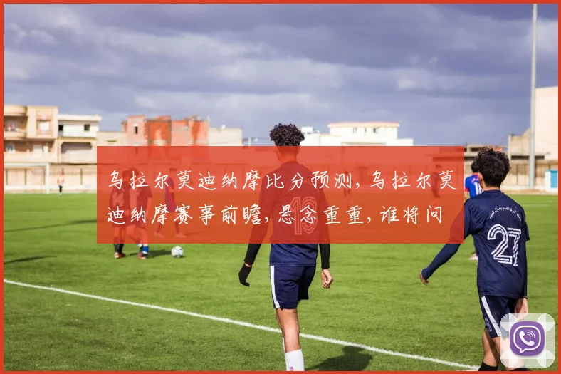乌拉尔莫迪纳摩比分预测,乌拉尔莫迪纳摩赛事前瞻,悬念重重,谁将问鼎