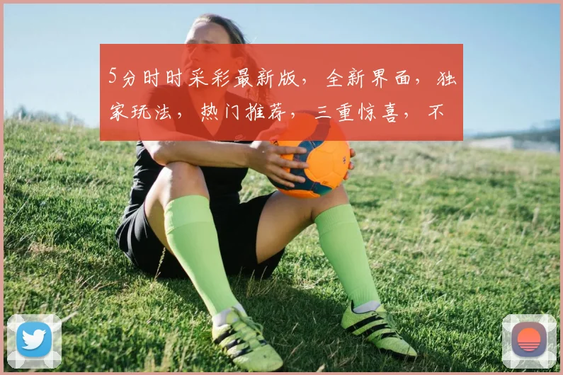 5分时时采彩最新版，全新界面，独家玩法，热门推荐，三重惊喜，不容错过