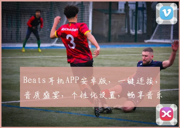 Beats耳机APP安卓版，一键连接，音质盛宴，个性化设置，畅享音乐之旅，三重惊喜等你来
