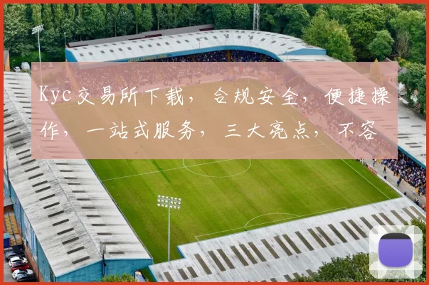 Kyc交易所下载，合规安全，便捷操作，一站式服务，三大亮点，不容错过