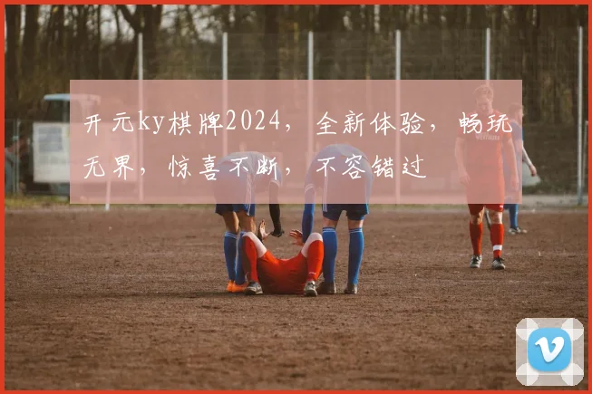 开元ky棋牌2024，全新体验，畅玩无界，惊喜不断，不容错过