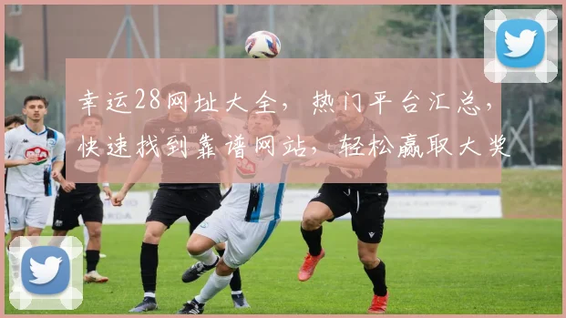幸运28网址大全，热门平台汇总，快速找到靠谱网站，轻松赢取大奖