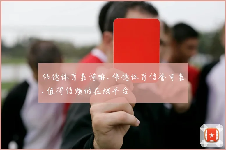 伟德体育靠谱嘛,伟德体育信誉可靠,值得信赖的在线平台