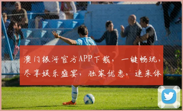 澳门银河官方APP下载，一键畅玩，尽享娱乐盛宴，独家优惠，速来体验