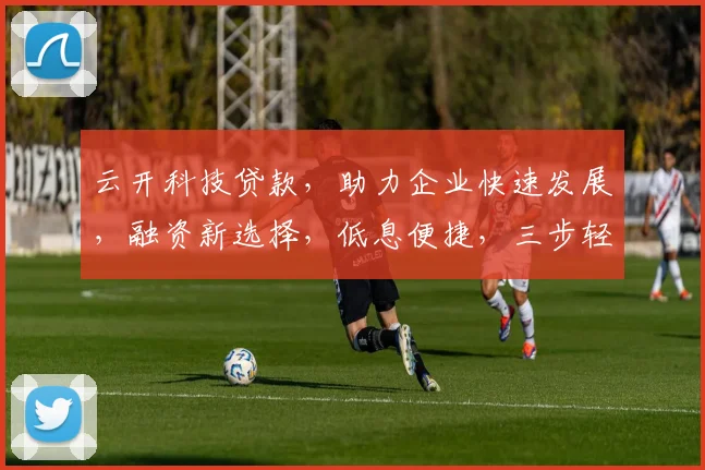 云开科技贷款，助力企业快速发展，融资新选择，低息便捷，三步轻松贷中。