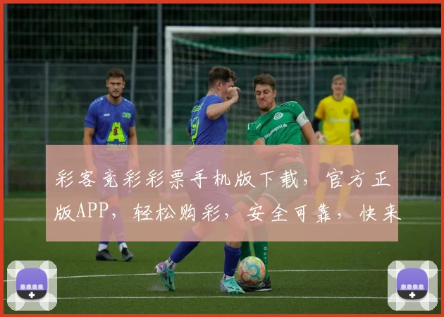 彩客竞彩彩票手机版下载，官方正版APP，轻松购彩，安全可靠，快来下载体验