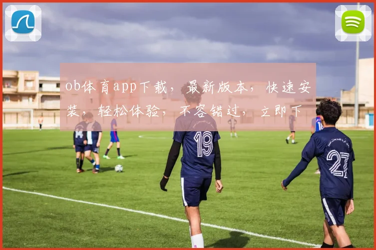 ob体育app下载，最新版本，快速安装，轻松体验，不容错过，立即下载