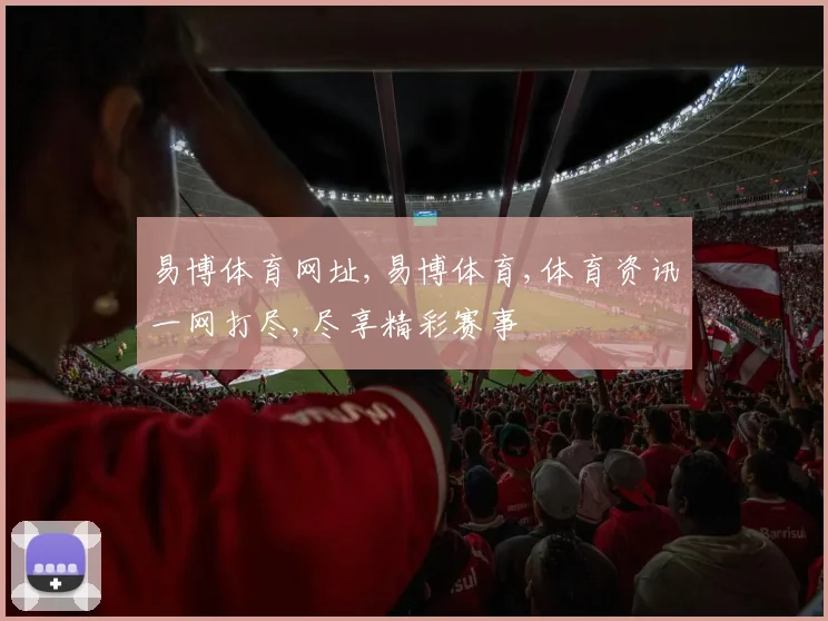 易博体育网址,易博体育,体育资讯一网打尽,尽享精彩赛事